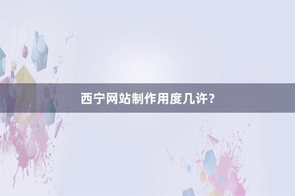 西宁网站制作用度几许？