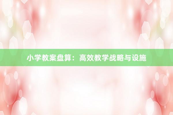 小学教案盘算:高效教学战略与设施