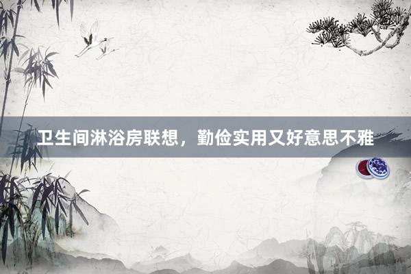 卫生间淋浴房联想，勤俭实用又好意思不雅