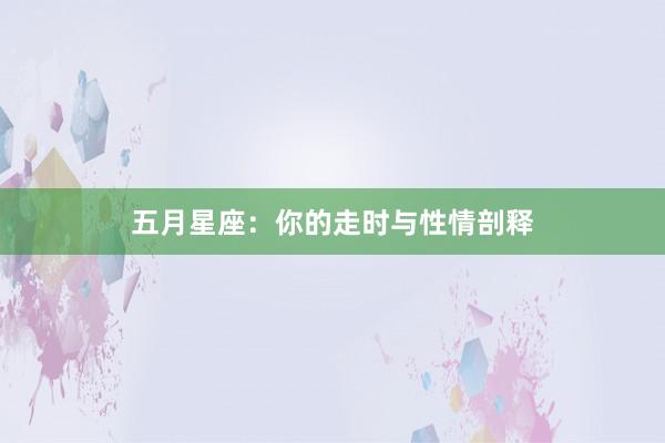 五月星座：你的走时与性情剖释