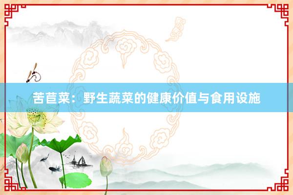 苦苣菜：野生蔬菜的健康价值与食用设施