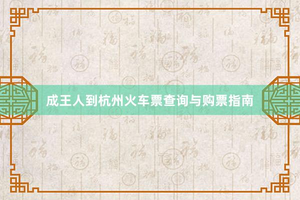 成王人到杭州火车票查询与购票指南