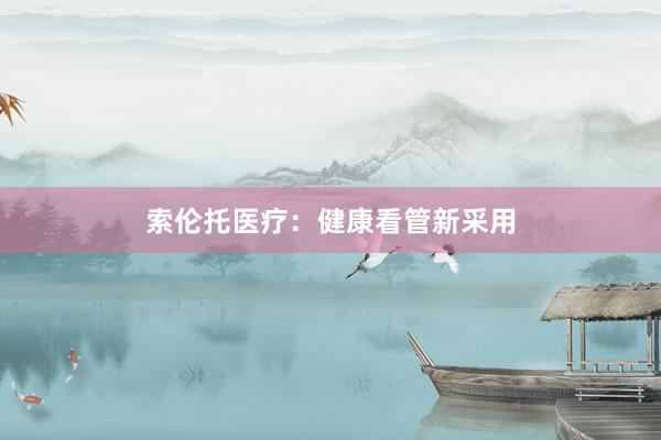 索伦托医疗：健康看管新采用