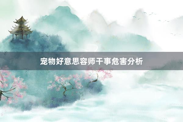 宠物好意思容师干事危害分析