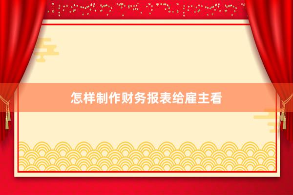 怎样制作财务报表给雇主看